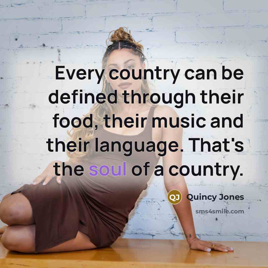 “Every country can be defined through their food, their music and their language. That's the soul of a country.” quote by Quincy Jones