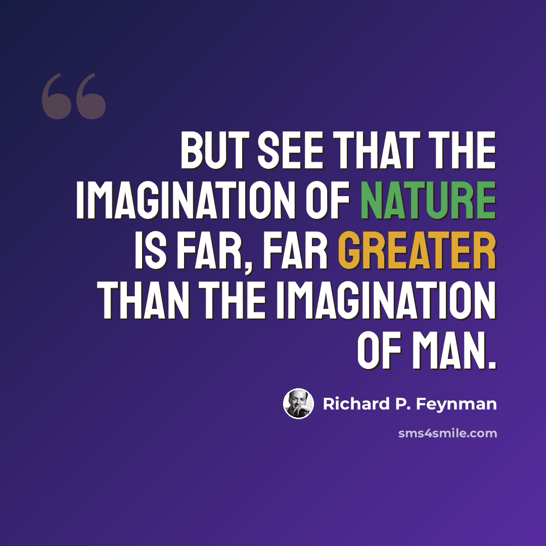 “But see that the imagination of nature is far, far greater than the imagination of man.” quote by Richard P. Feynman
