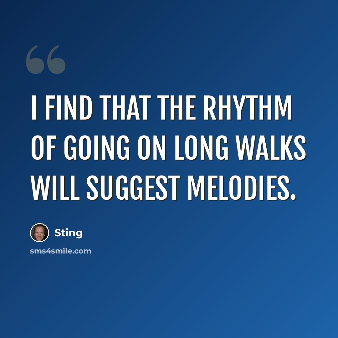 “I find that the rhythm of going on long walks will suggest melodies.” quote by Sting