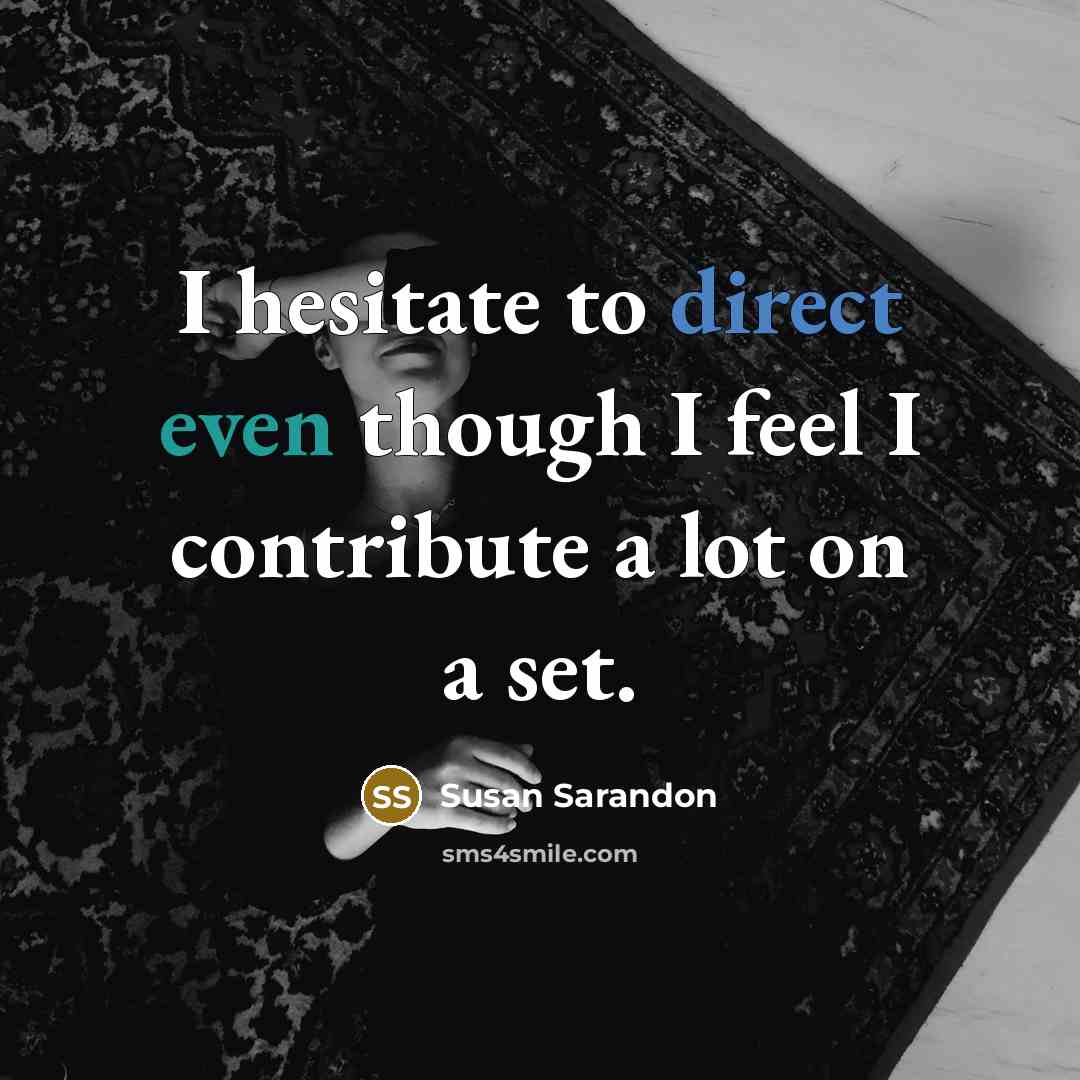 “I hesitate to direct even though I feel I contribute a lot on a set.” quote by Susan Sarandon