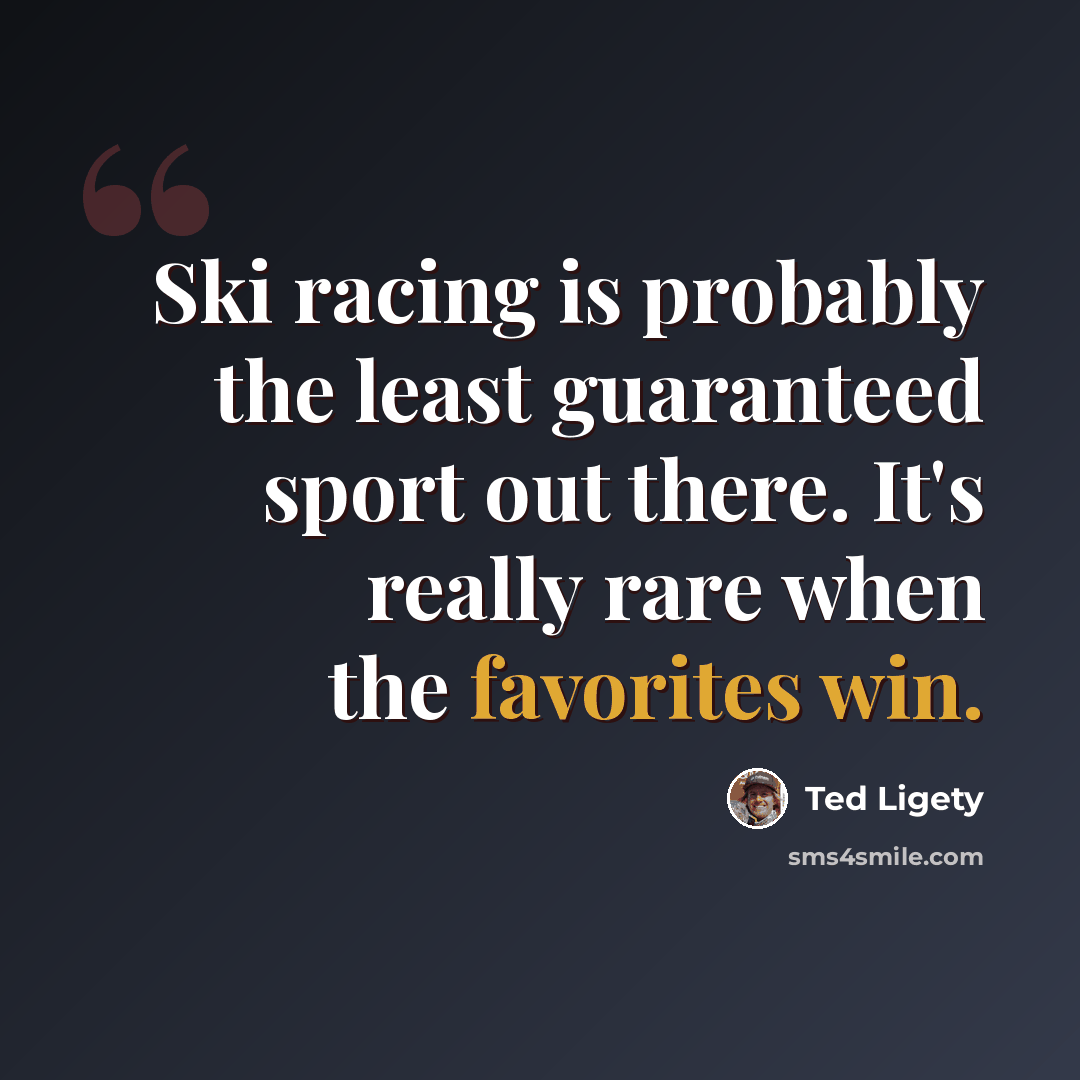 “Ski racing is probably the least guaranteed sport out there. It's really rare when the favorites win.” quote by Ted Ligety
