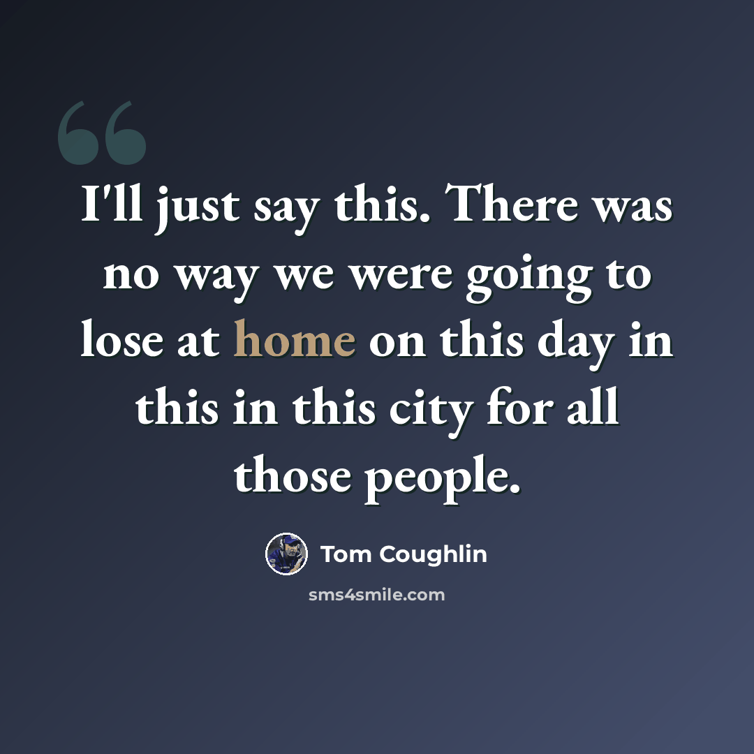 “I'll just say this. There was no way we were going to lose at home on this day in this in this city for all those people.” quote by Tom Coughlin