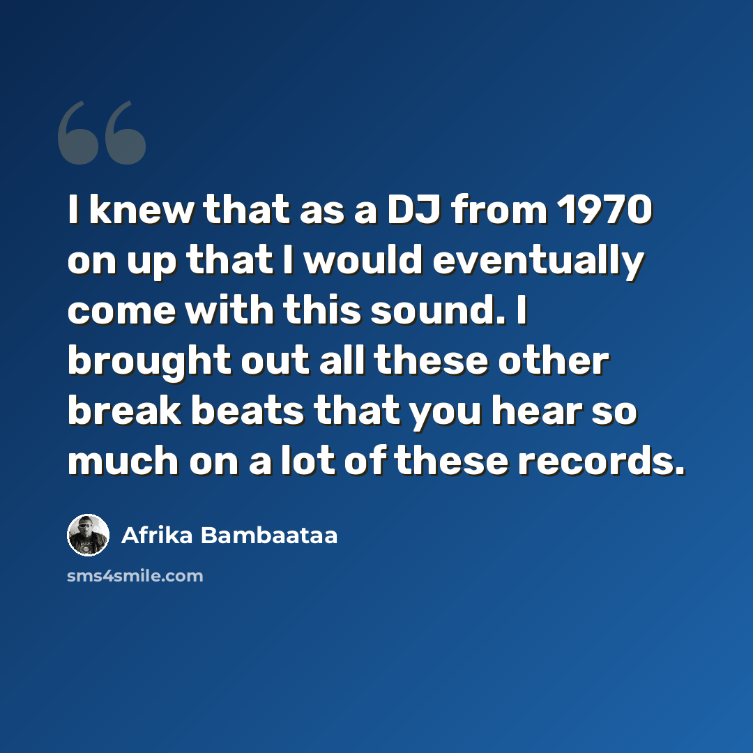 “I knew that as a DJ from 1970 on up that I would eventually come with this sound. I brought out all these other break beats that you hear so much on a lot of these records.” quote by Afrika Bambaataa