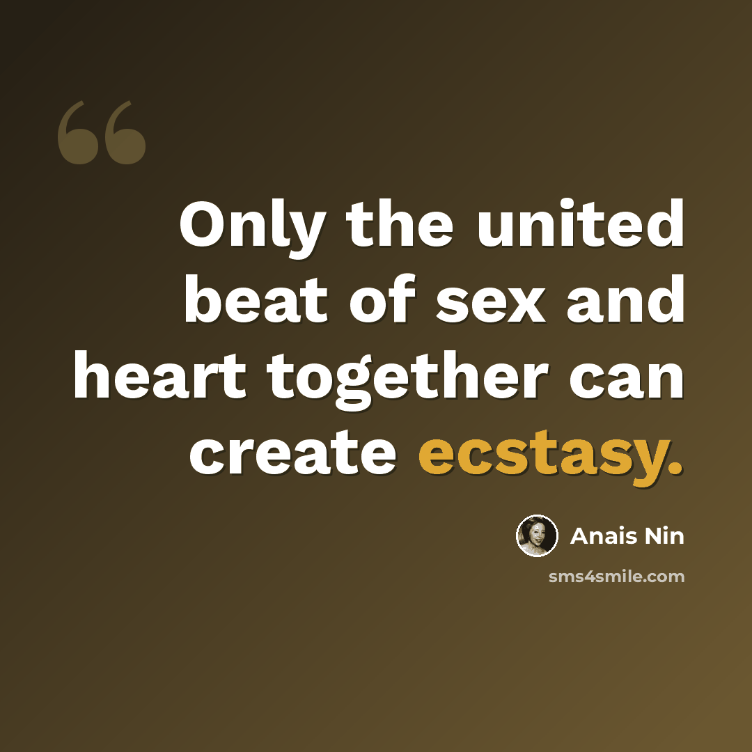 “Only the united beat of sex and heart together can create ecstasy.” quote by Anais Nin