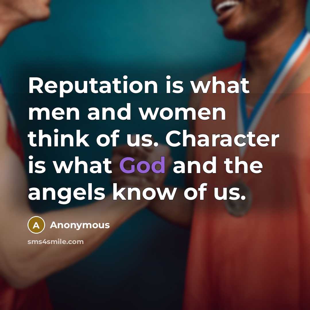 “Reputation is what men and women think of us. Character is what God and the angels know of us.” quote by Anonymous