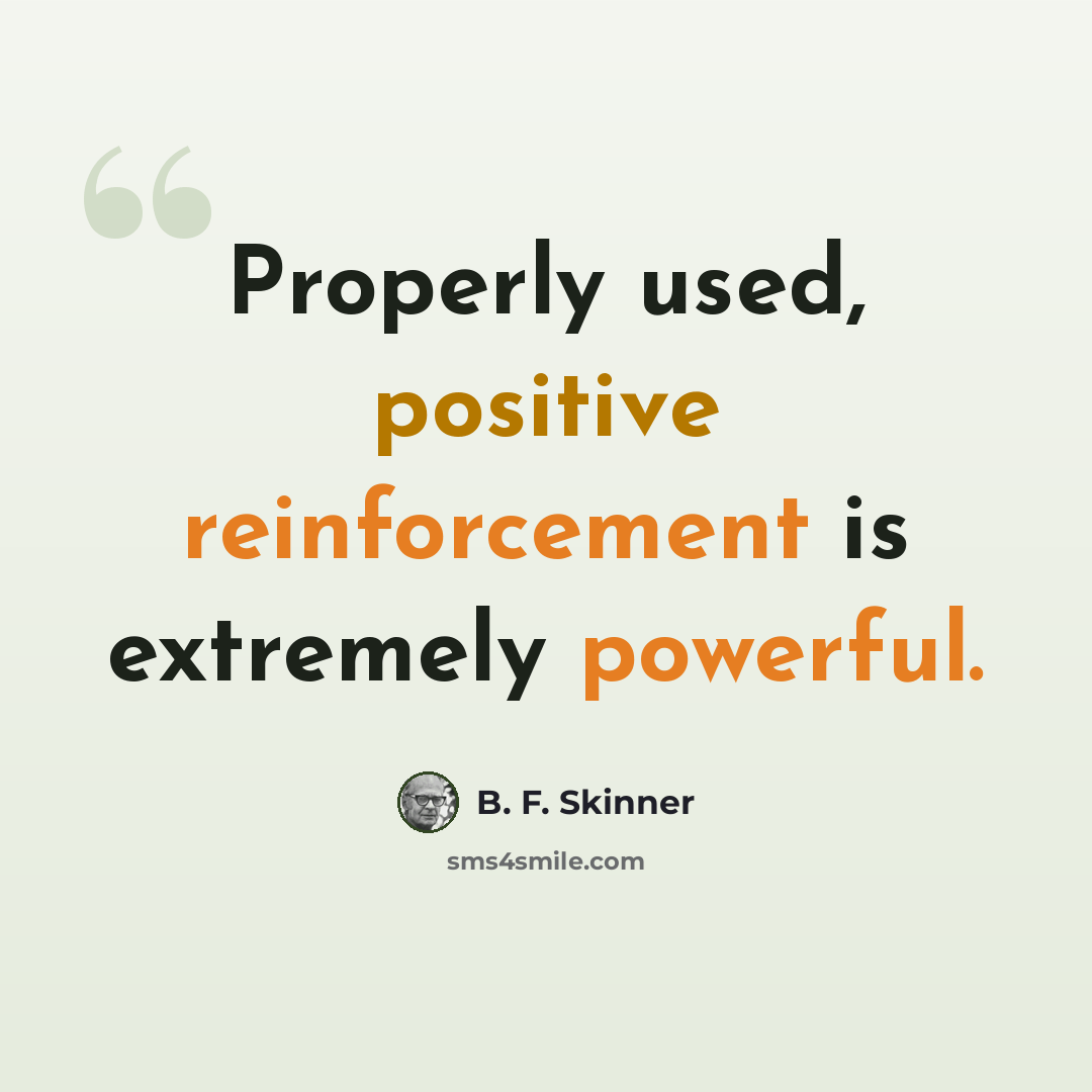 “Properly used, positive reinforcement is extremely powerful.” quote by B. F. Skinner