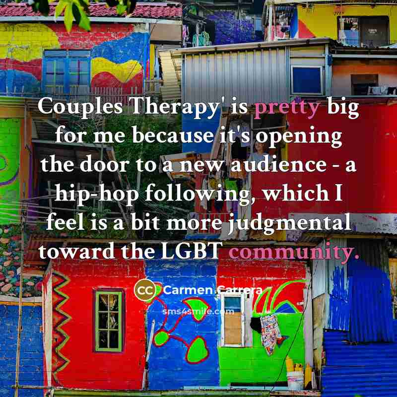 “Couples Therapy' is pretty big for me because it's opening the door to a new audience - a hip-hop following, which I feel is a bit more judgmental toward the LGBT community.” quote by Carmen Carrera
