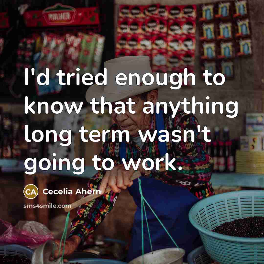 “I'd tried enough to know that anything long term wasn't going to work.” quote by Cecelia Ahern