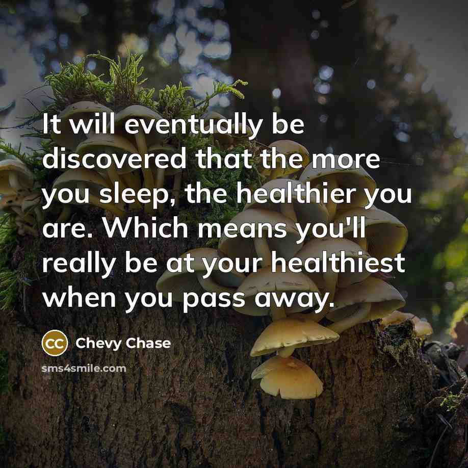“It will eventually be discovered that the more you sleep, the healthier you are. Which means you'll really be at your healthiest when you pass away.” quote by Chevy Chase