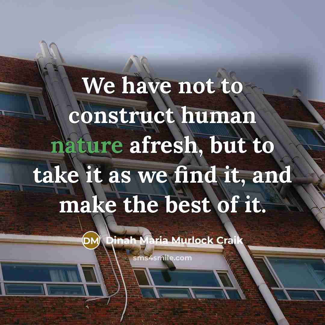 “We have not to construct human nature afresh, but to take it as we find it, and make the best of it.” quote by Dinah Maria Murlock Craik
