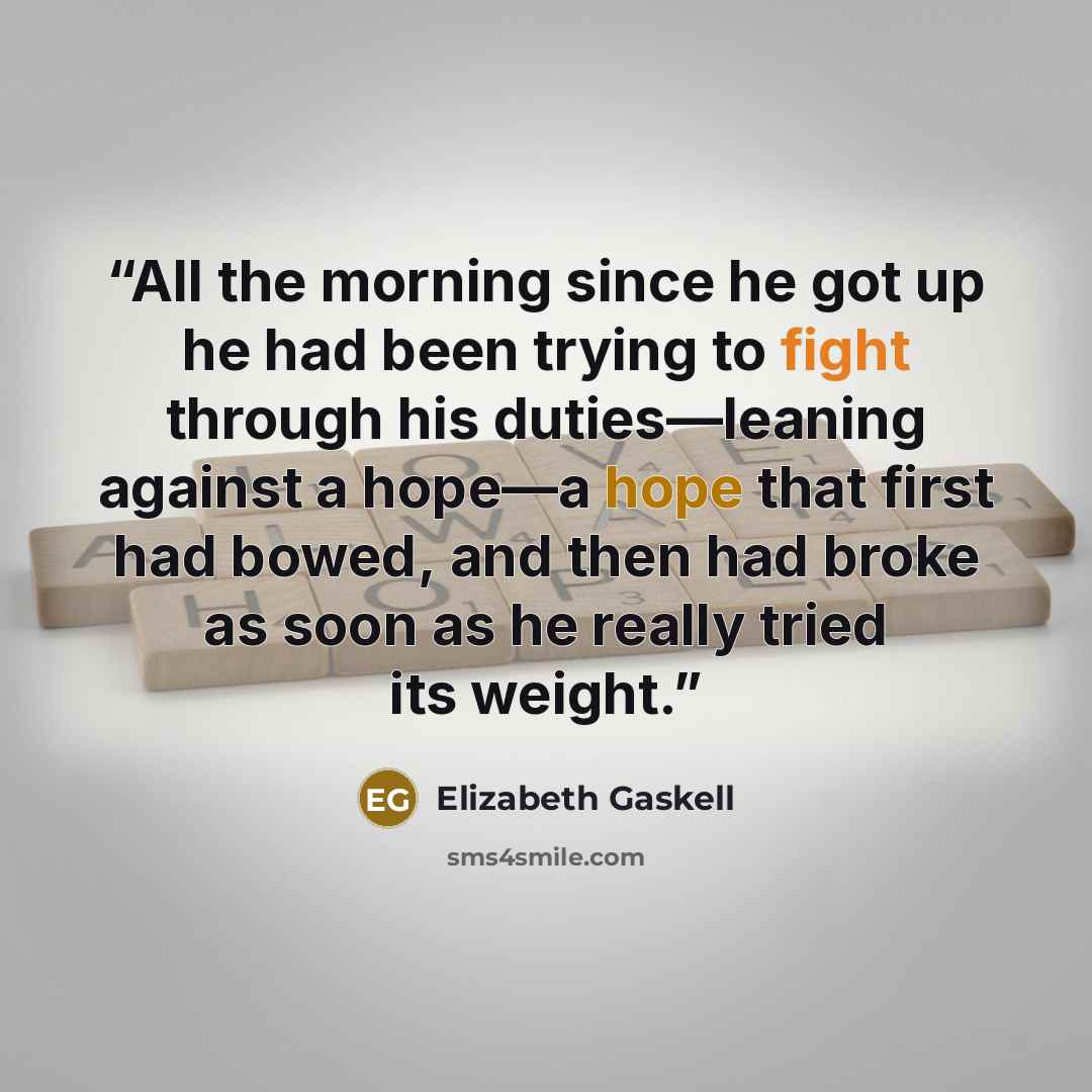 “All the morning since he got up he had been trying to fight through his duties—leaning against a hope—a hope that first had bowed, and then had broke as soon as he really tried its weight.” quote by Elizabeth Gaskell
