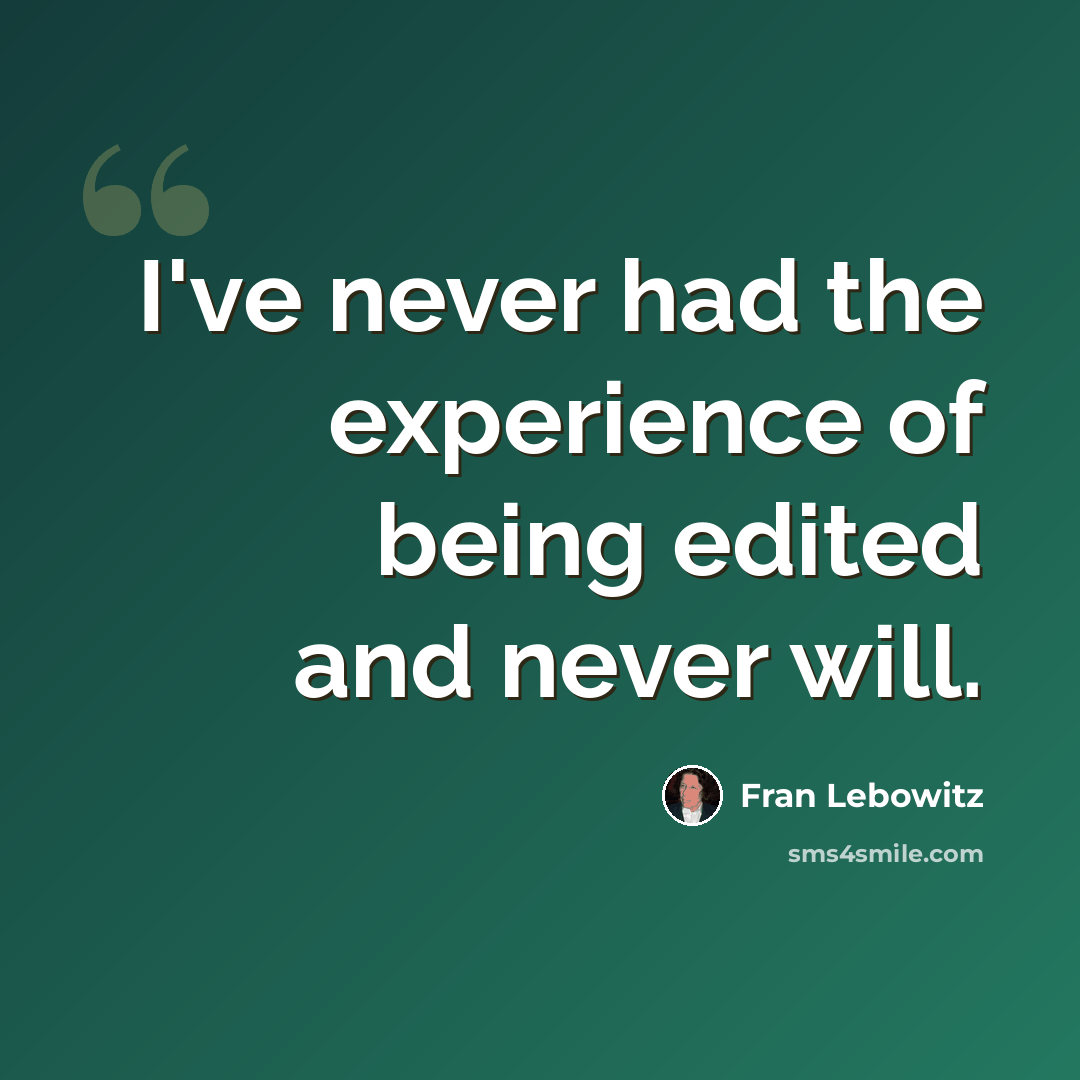 “I've never had the experience of being edited and never will.” quote by Fran Lebowitz