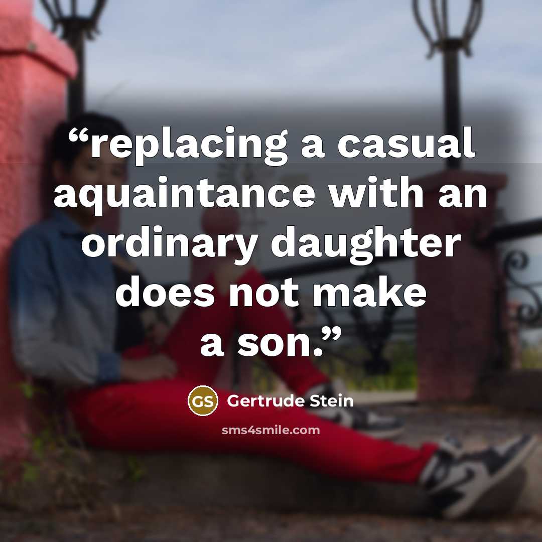 “replacing a casual aquaintance with an ordinary daughter does not make a son.” quote by Gertrude Stein