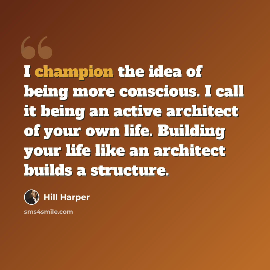“I champion the idea of being more conscious. I call it being an active architect of your own life. Building your life like an architect builds a structure.” quote by Hill Harper