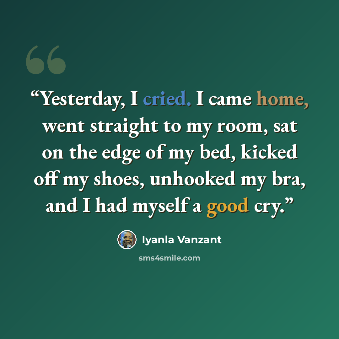 “Yesterday, I cried. I came home, went straight to my room, sat on the edge of my bed, kicked off my shoes, unhooked my bra, and I had myself a good cry.” quote by Iyanla Vanzant