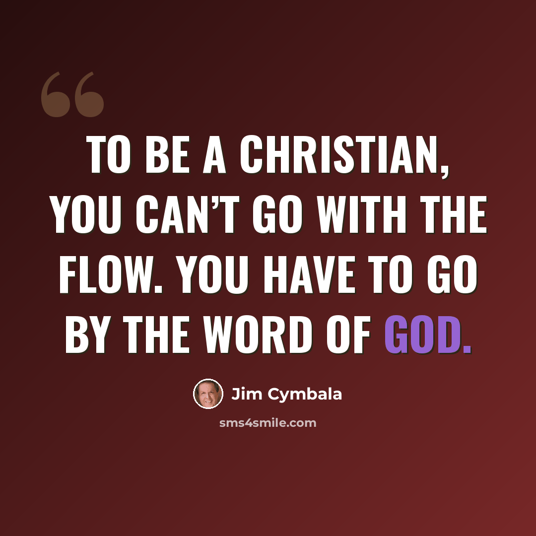 “To be a Christian, you can’t go with the flow. You have to go by the Word of God.” quote by Jim Cymbala