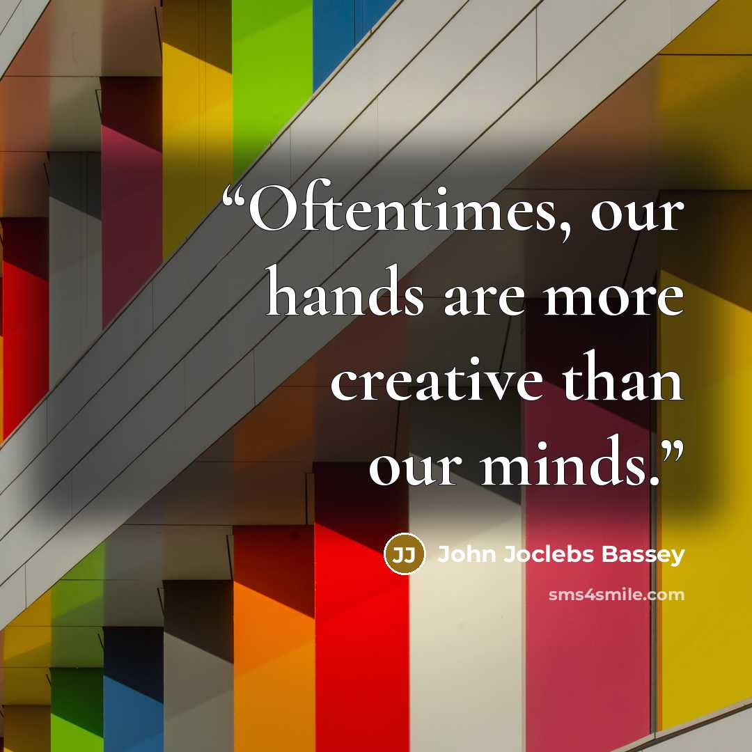 “Oftentimes, our hands are more creative than our minds.” quote by John Joclebs Bassey