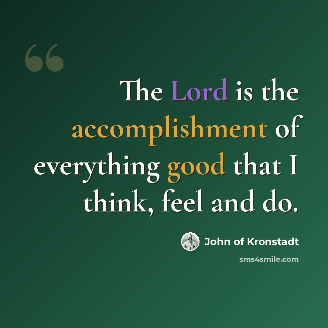 “The Lord is the accomplishment of everything good that I think, feel and do.” quote by John of Kronstadt