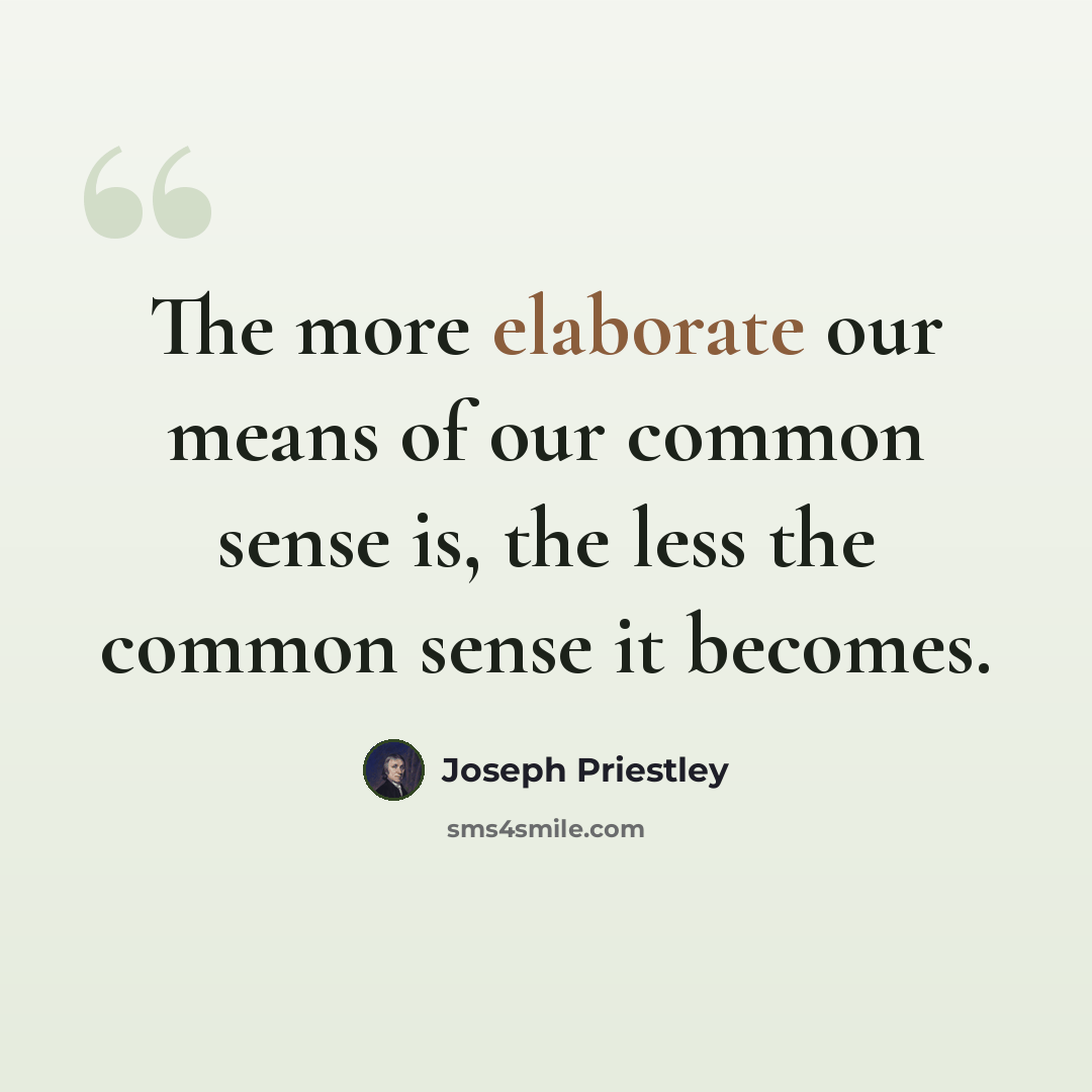 “The more elaborate our means of our common sense is, the less the common sense it becomes.” quote by Joseph Priestley