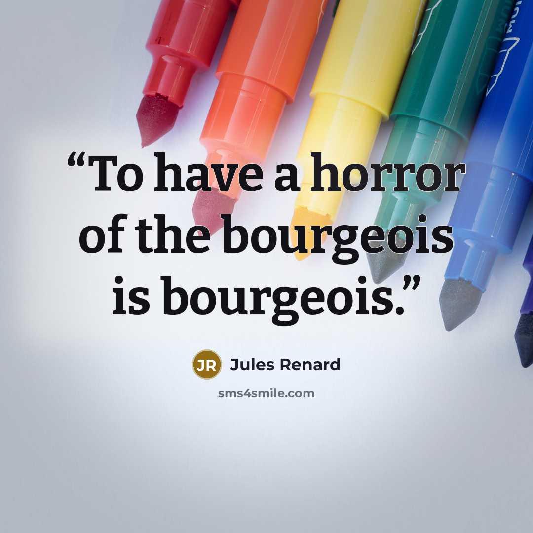 “To have a horror of the bourgeois is bourgeois.” quote by Jules Renard