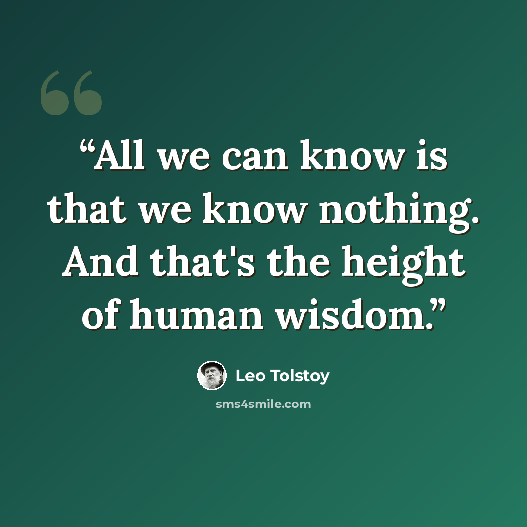 “All we can know is that we know nothing. And that's the height of human wisdom.” quote by Leo Tolstoy