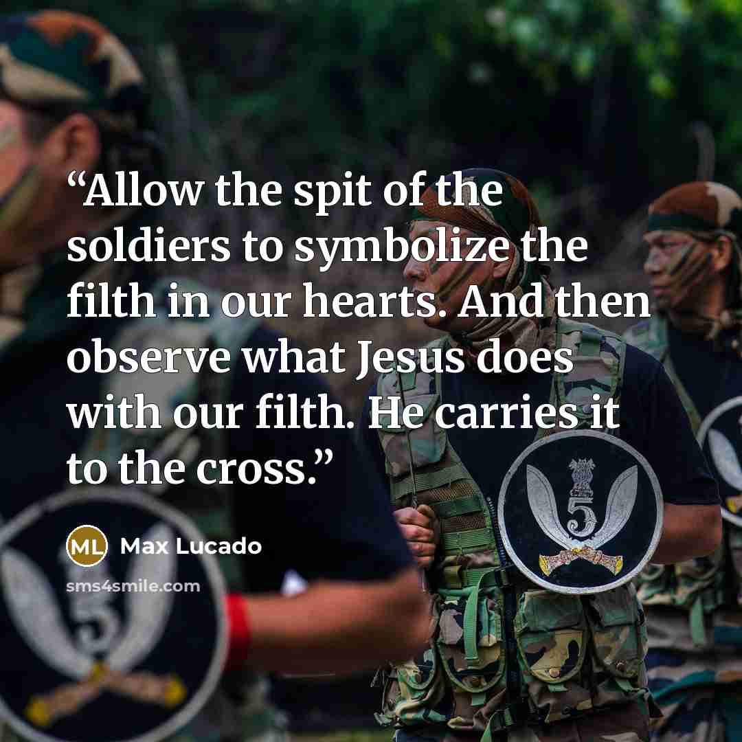 “Allow the spit of the soldiers to symbolize the filth in our hearts. And then observe what Jesus does with our filth. He carries it to the cross.” quote by Max Lucado