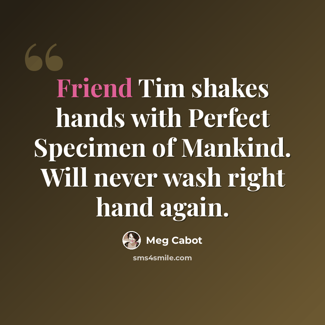“Friend Tim shakes hands with Perfect Specimen of Mankind. Will never wash right hand again.” quote by Meg Cabot