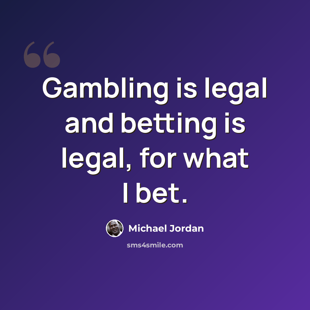 “Gambling is legal and betting is legal, for what I bet.” quote by Michael Jordan