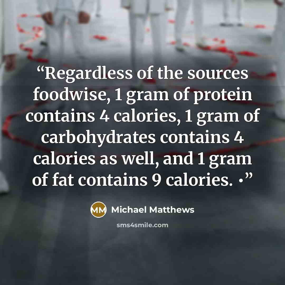 “Regardless of the sources foodwise, 1 gram of protein contains 4 calories, 1 gram of carbohydrates contains 4 calories as well, and 1 gram of fat contains 9 calories. •” quote by Michael Matthews