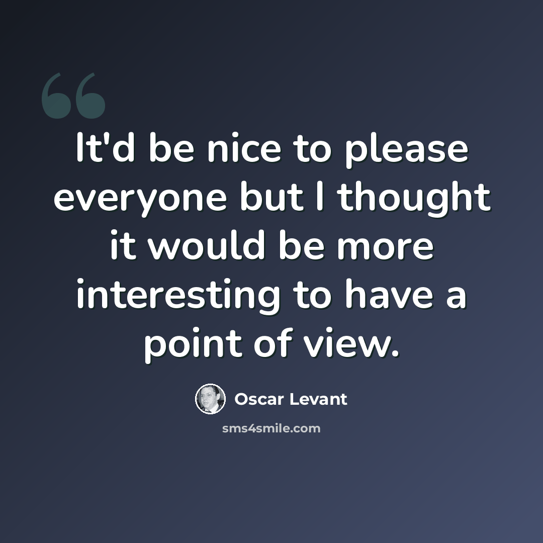 “It'd be nice to please everyone but I thought it would be more interesting to have a point of view.” quote by Oscar Levant