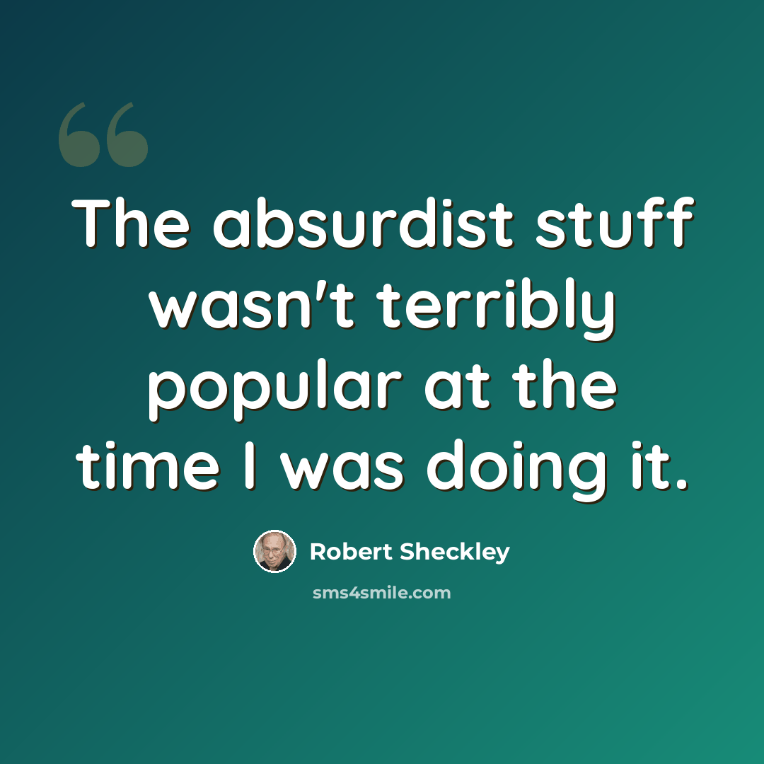“The absurdist stuff wasn't terribly popular at the time I was doing it.” quote by Robert Sheckley