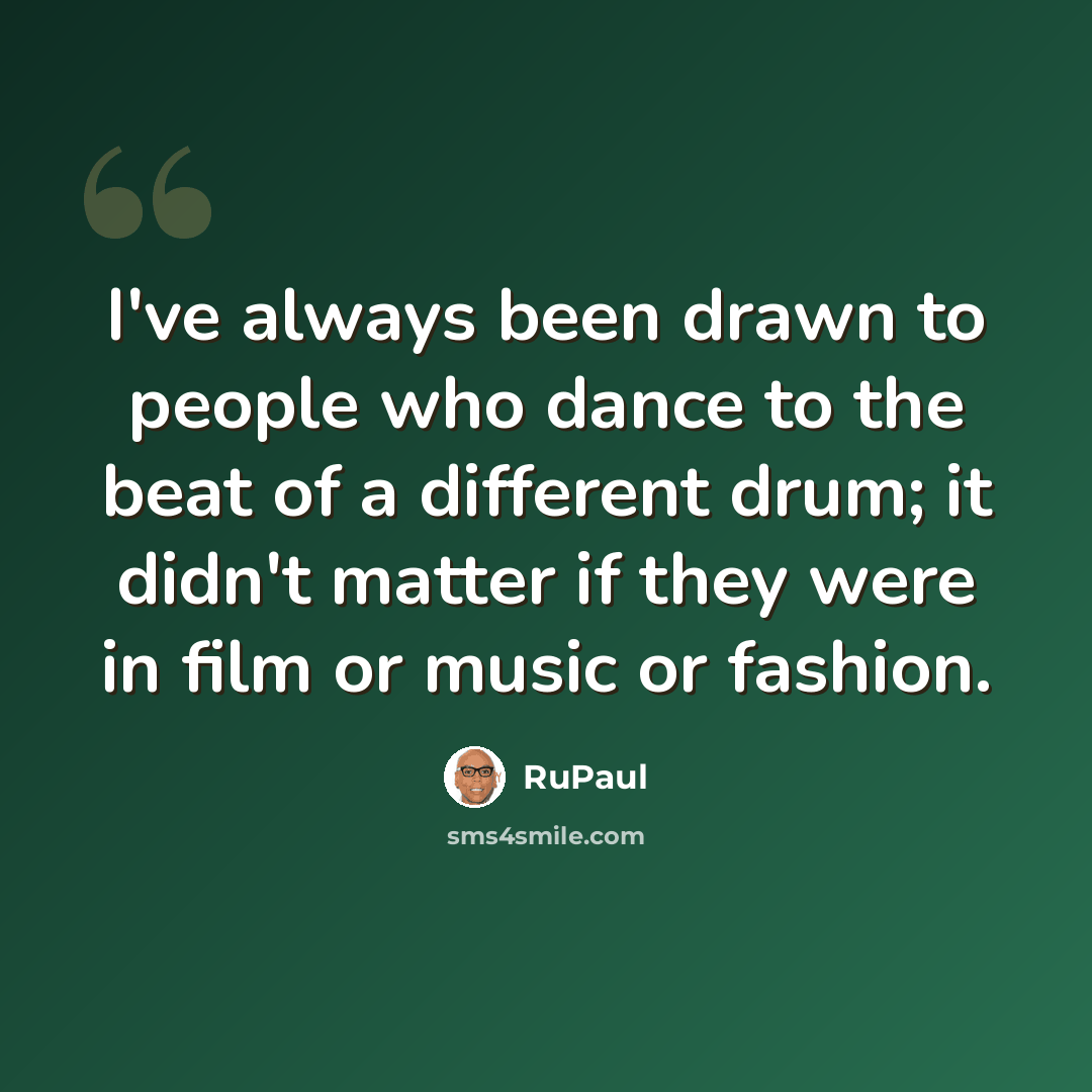 “I've always been drawn to people who dance to the beat of a different drum; it didn't matter if they were in film or music or fashion.” quote by RuPaul