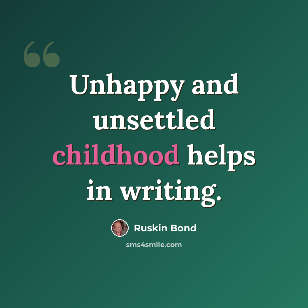 “Unhappy and unsettled childhood helps in writing.” quote by Ruskin Bond