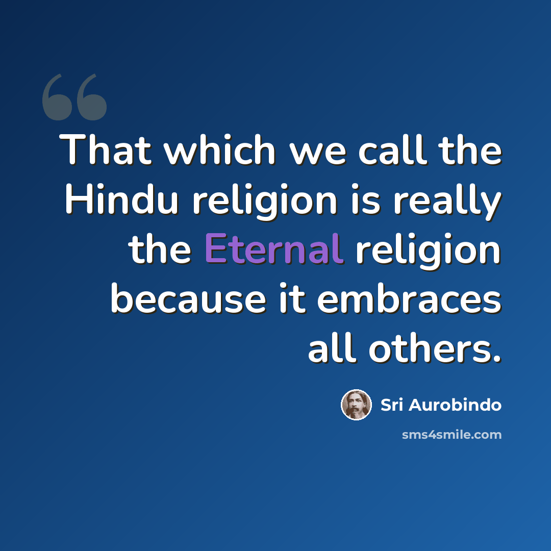 “That which we call the Hindu religion is really the Eternal religion because it embraces all others.” quote by Sri Aurobindo