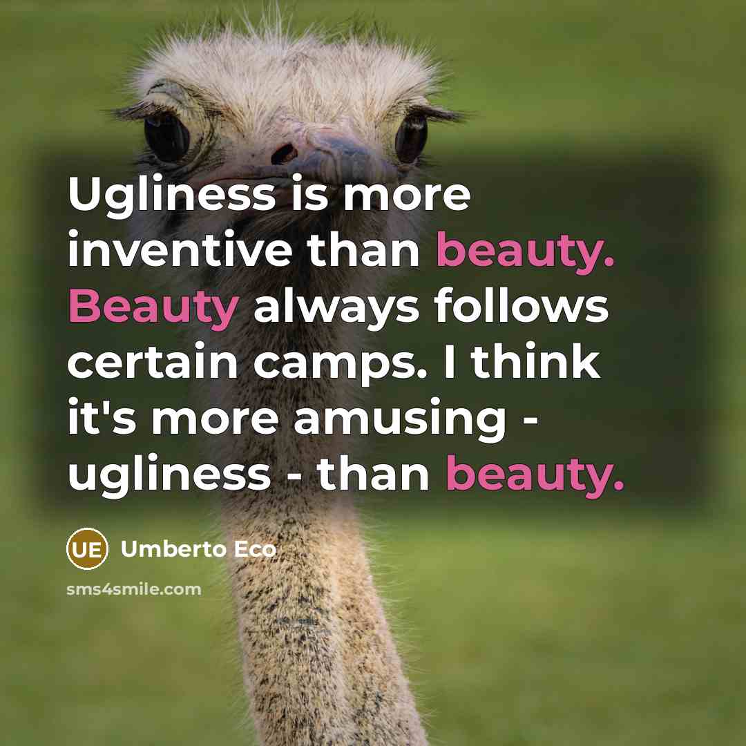 “Ugliness is more inventive than beauty. Beauty always follows certain camps. I think it's more amusing - ugliness - than beauty.” quote by Umberto Eco
