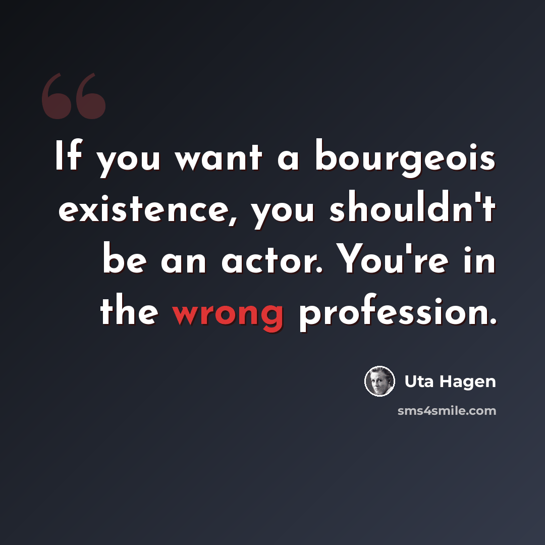 “If you want a bourgeois existence, you shouldn't be an actor. You're in the wrong profession.” quote by Uta Hagen