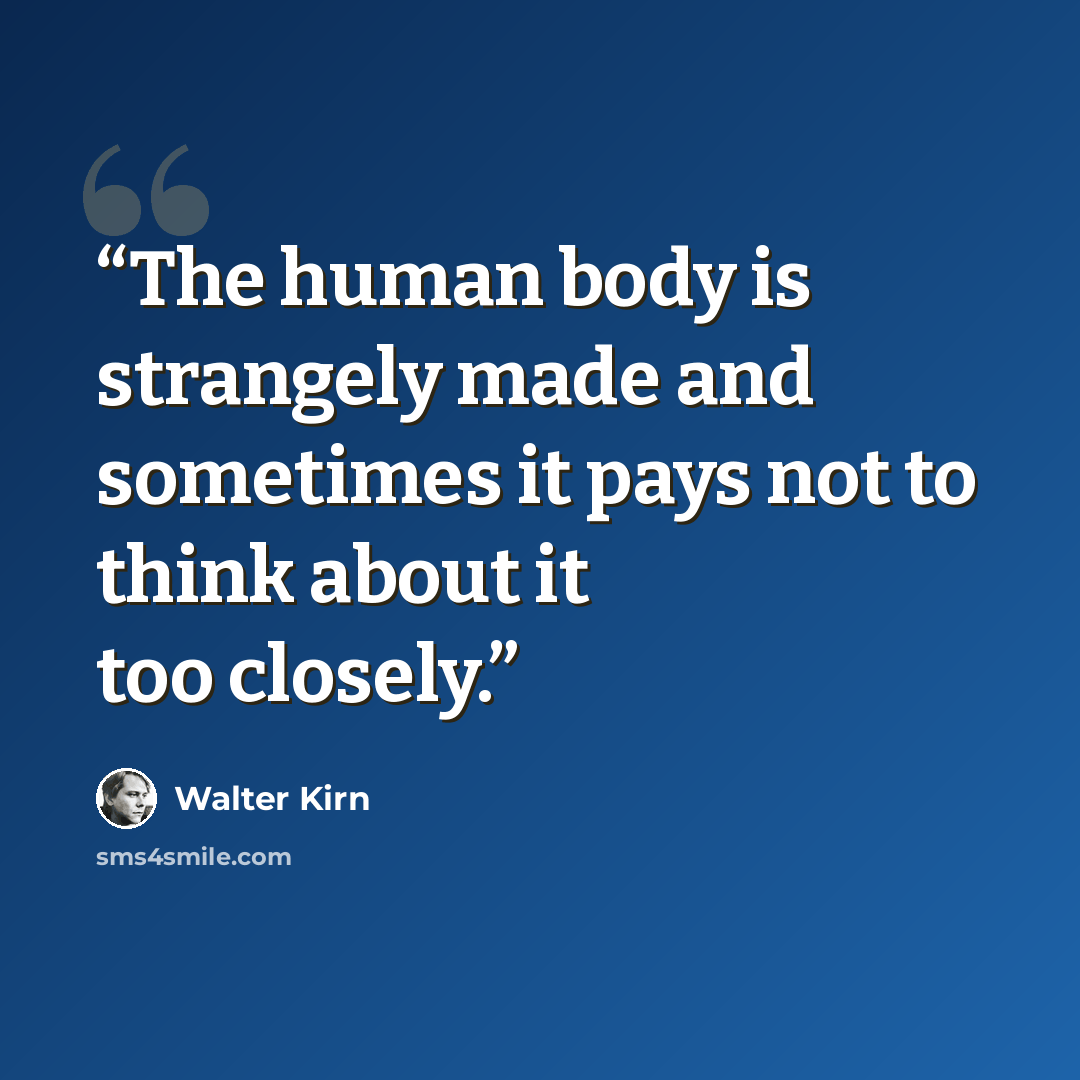 “The human body is strangely made and sometimes it pays not to think about it too closely.” quote by Walter Kirn