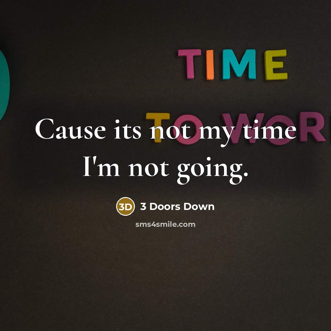 “Cause its not my time I'm not going.” quote by 3 Doors Down
