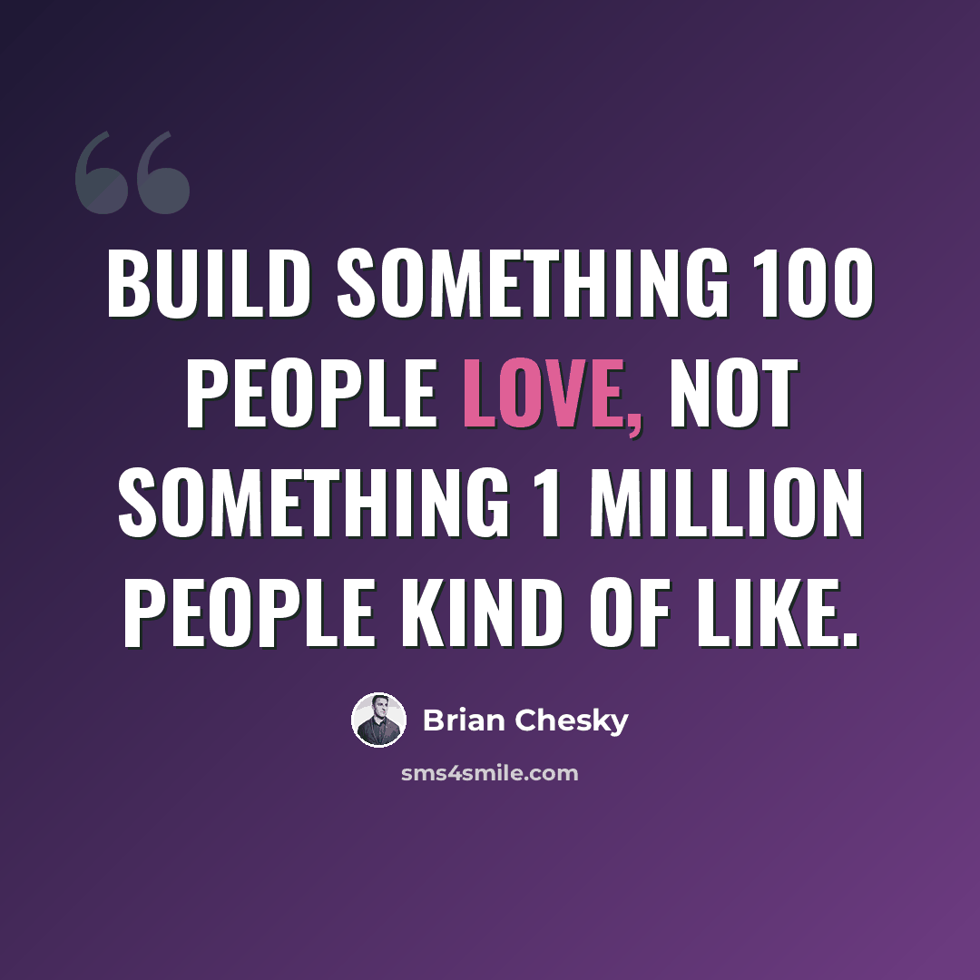 “Build something 100 people love, not something 1 million people kind of like.” quote by Brian Chesky