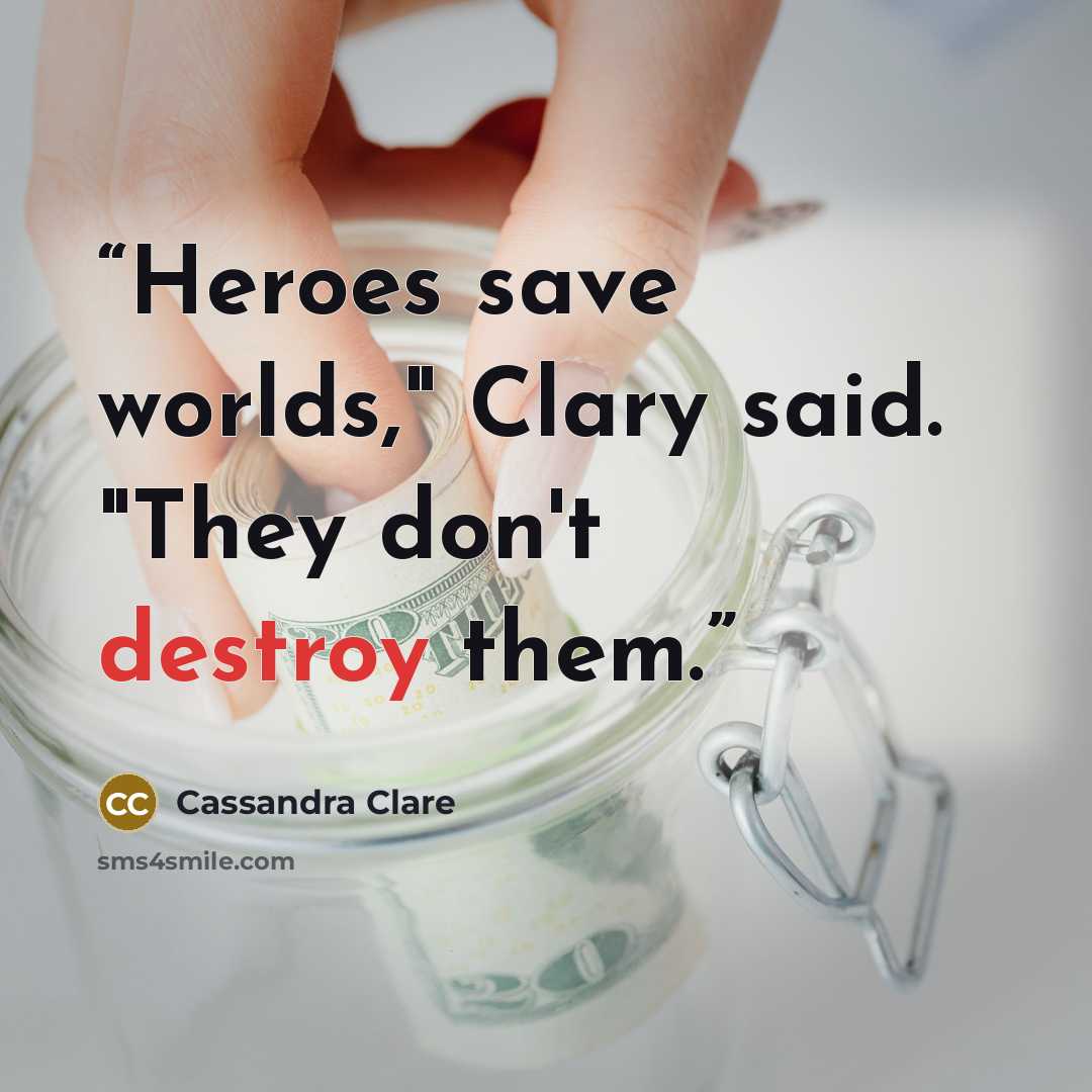“Heroes save worlds," Clary said. "They don't destroy them.” quote by Cassandra Clare