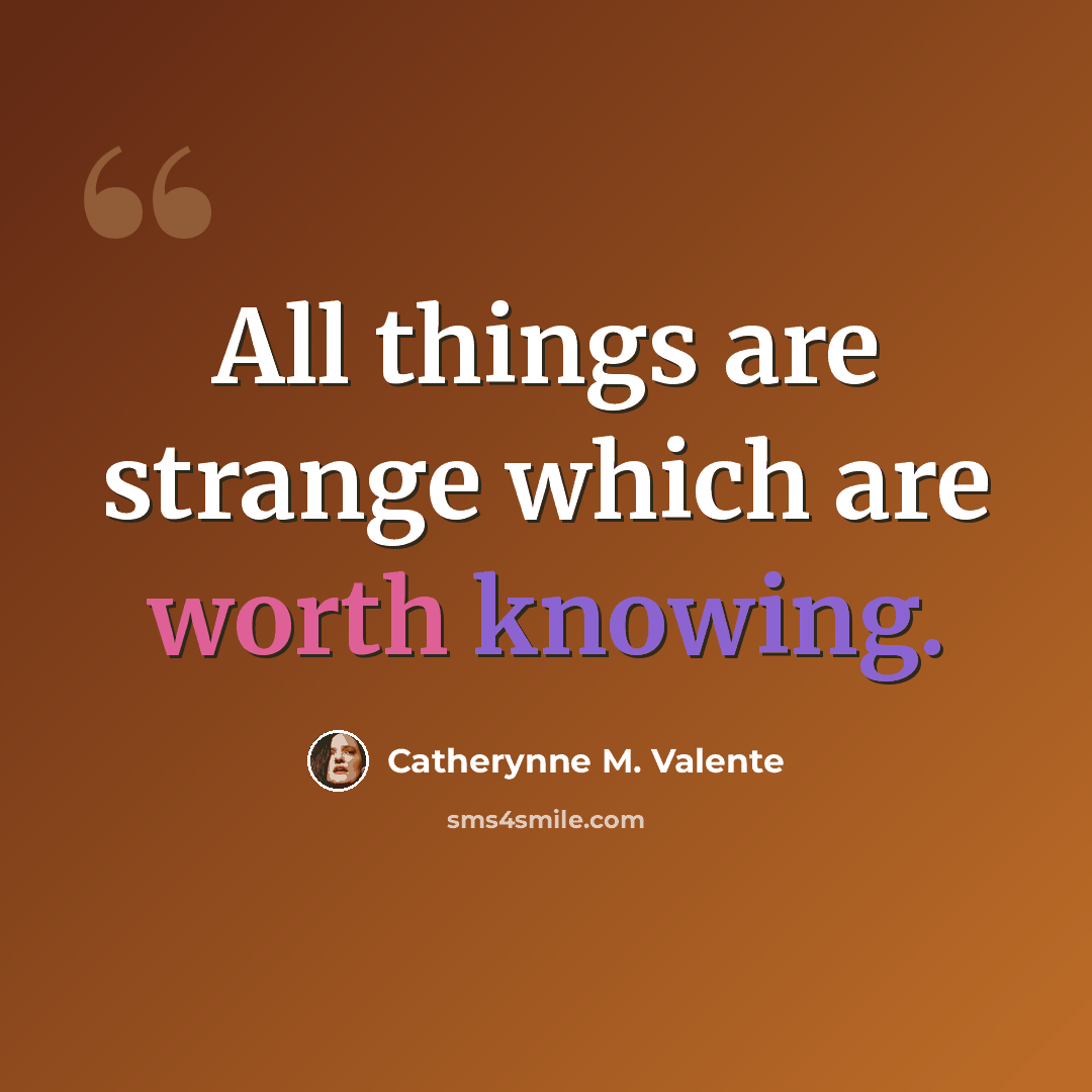 “All things are strange which are worth knowing.” quote by Catherynne M. Valente