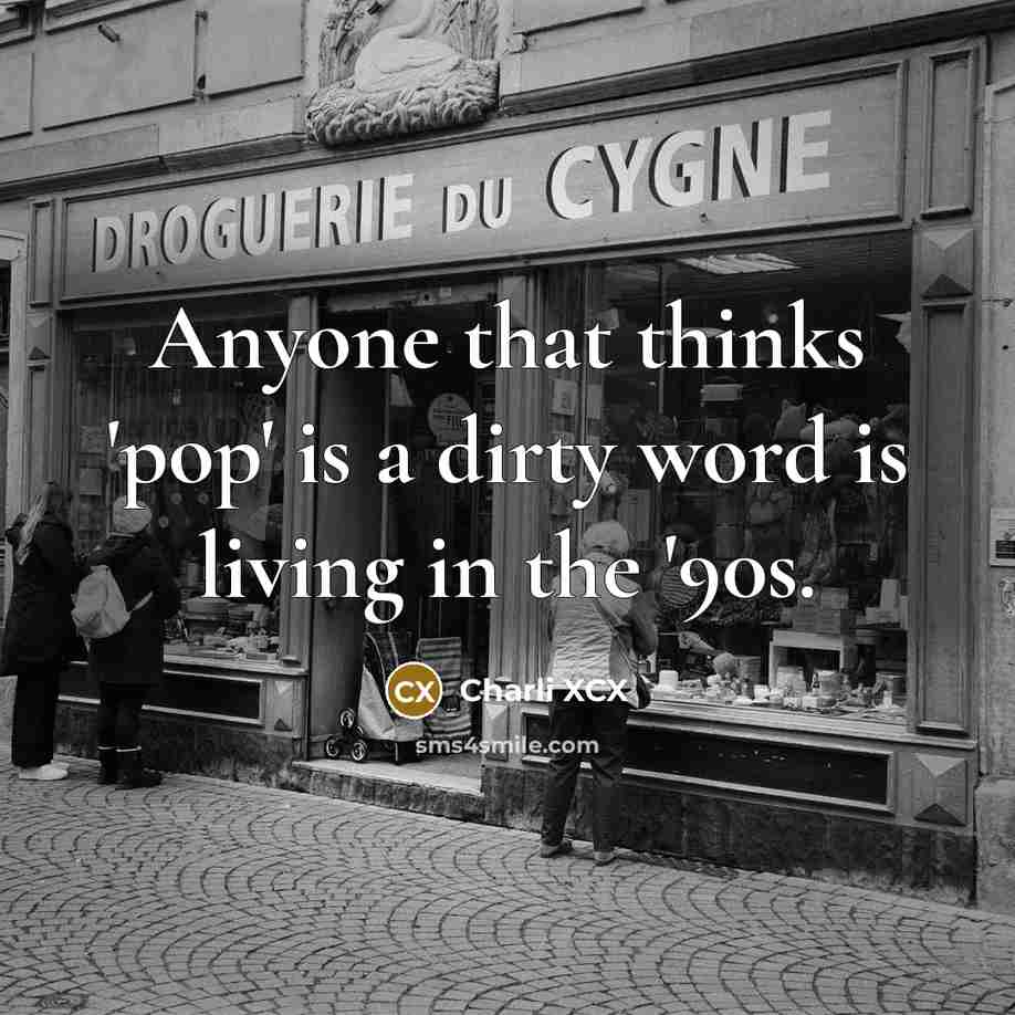 “Anyone that thinks 'pop' is a dirty word is living in the '90s.” quote by Charli XCX