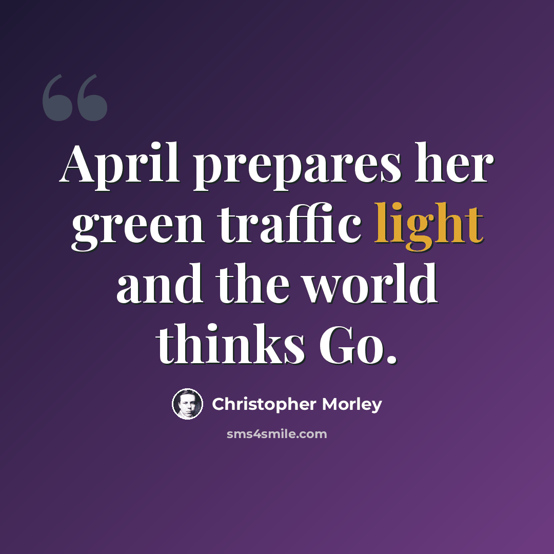 “April prepares her green traffic light and the world thinks Go.” quote by Christopher Morley