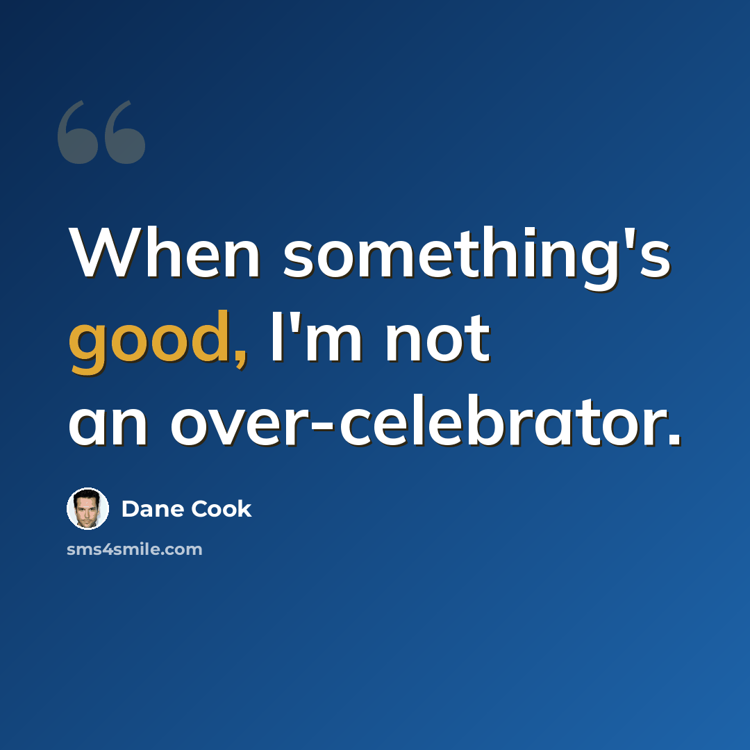 “When something's good, I'm not an over-celebrator.” quote by Dane Cook