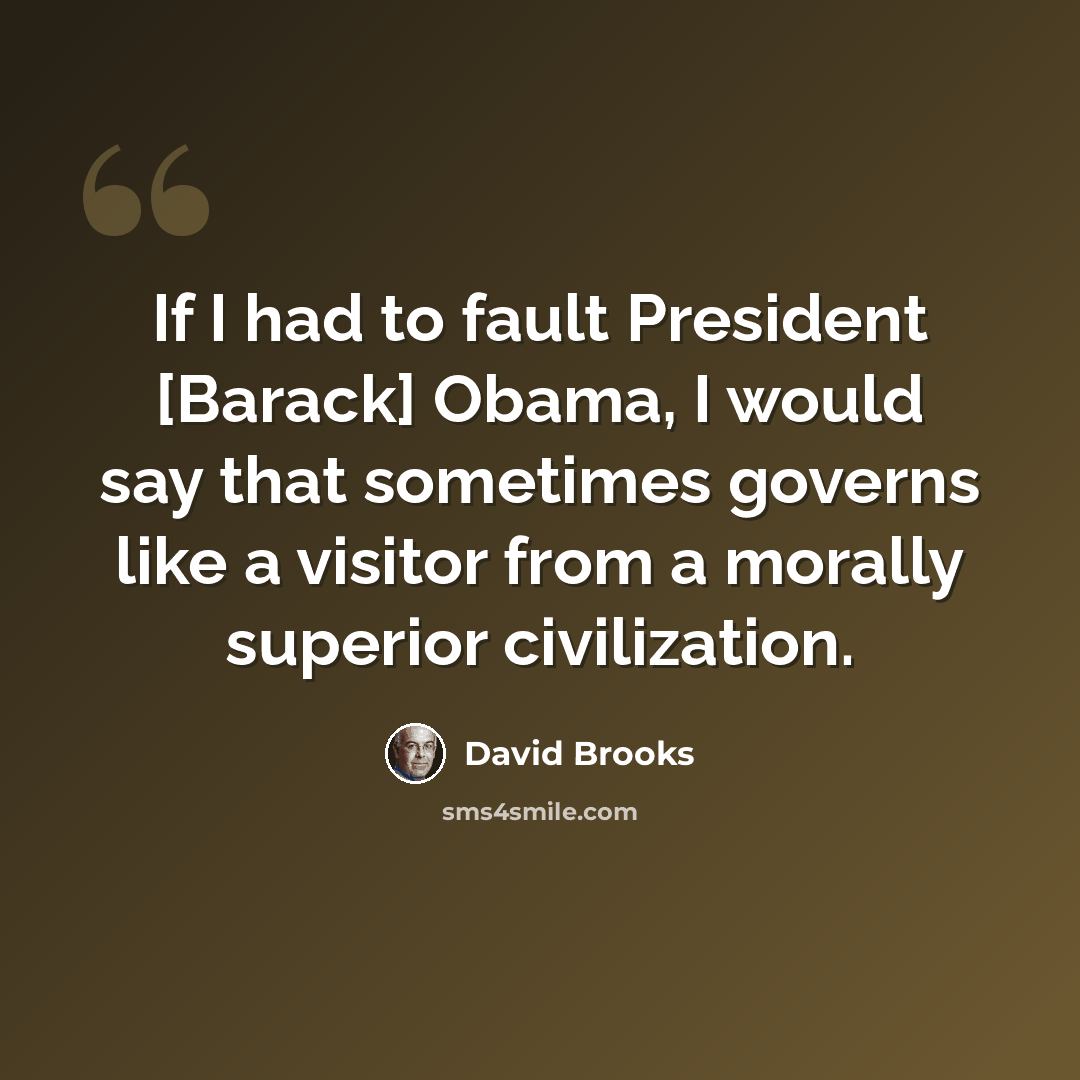 “If I had to fault President [Barack] Obama, I would say that sometimes governs like a visitor from a morally superior civilization.” quote by David Brooks