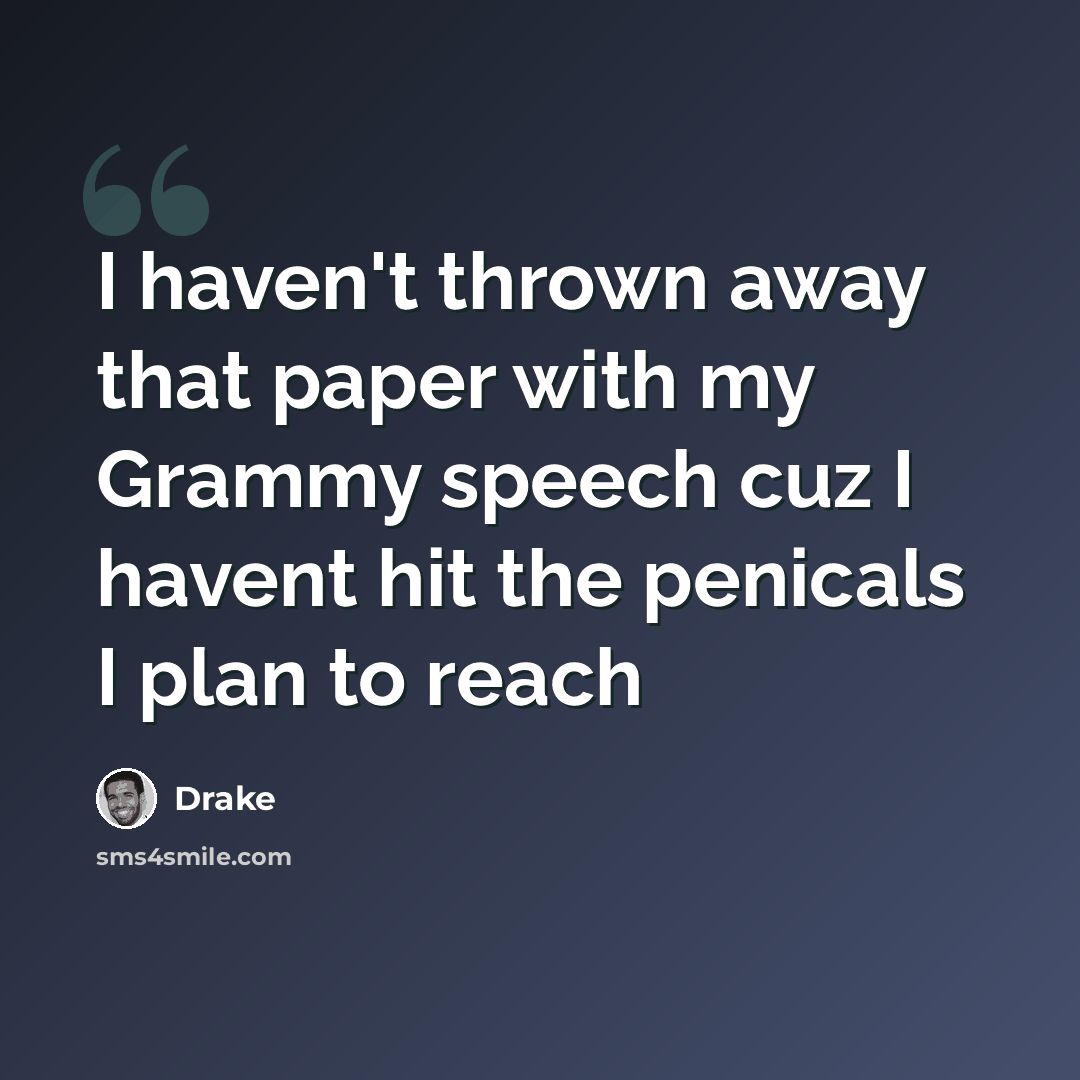 “I haven't thrown away that paper with my Grammy speech cuz I havent hit the penicals I plan to reach” quote by Drake