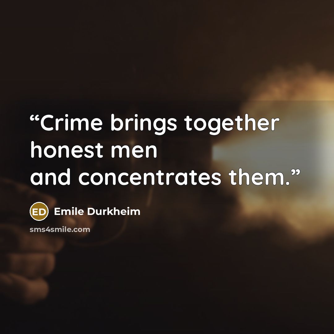 “Crime brings together honest men and concentrates them.” quote by Émile Durkheim