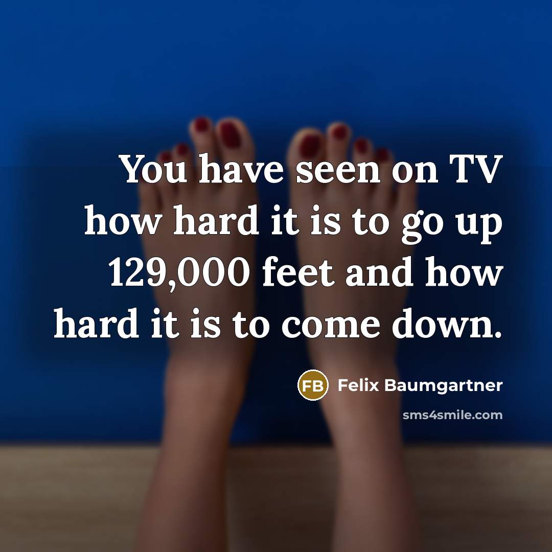 “You have seen on TV how hard it is to go up 129,000 feet and how hard it is to come down.” quote by Felix Baumgartner