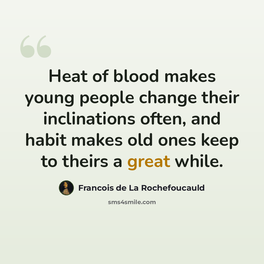 “Heat of blood makes young people change their inclinations often, and habit makes old ones keep to theirs a great while.” quote by Francois de La Rochefoucauld