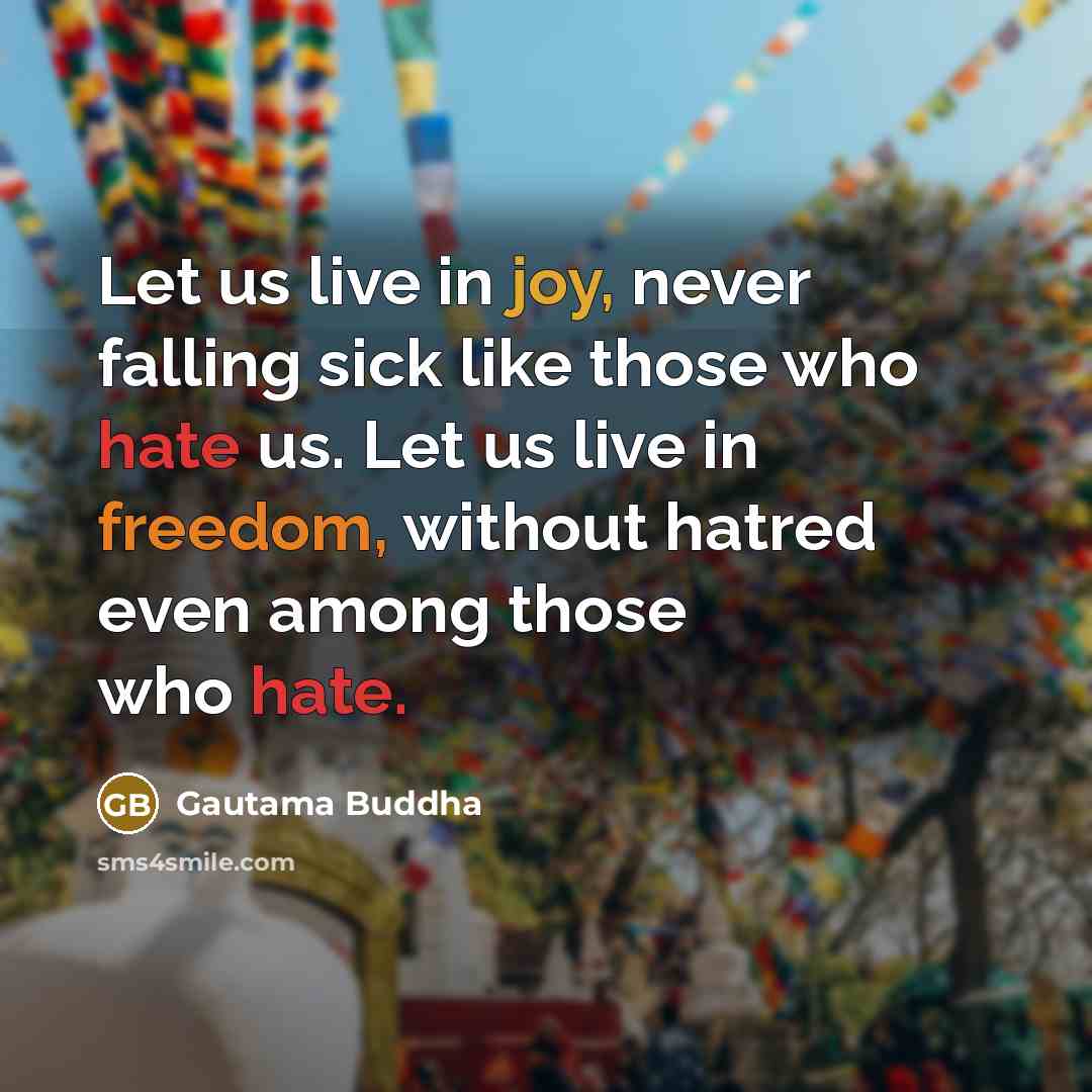 “Let us live in joy, never falling sick like those who hate us. Let us live in freedom, without hatred even among those who hate.” quote by Gautama Buddha